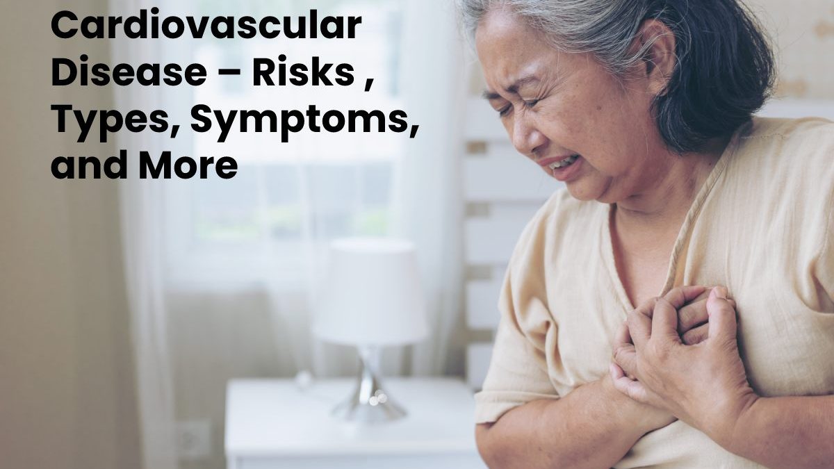 Cardiovascular Disease – Risks , Types, Symptoms, and More