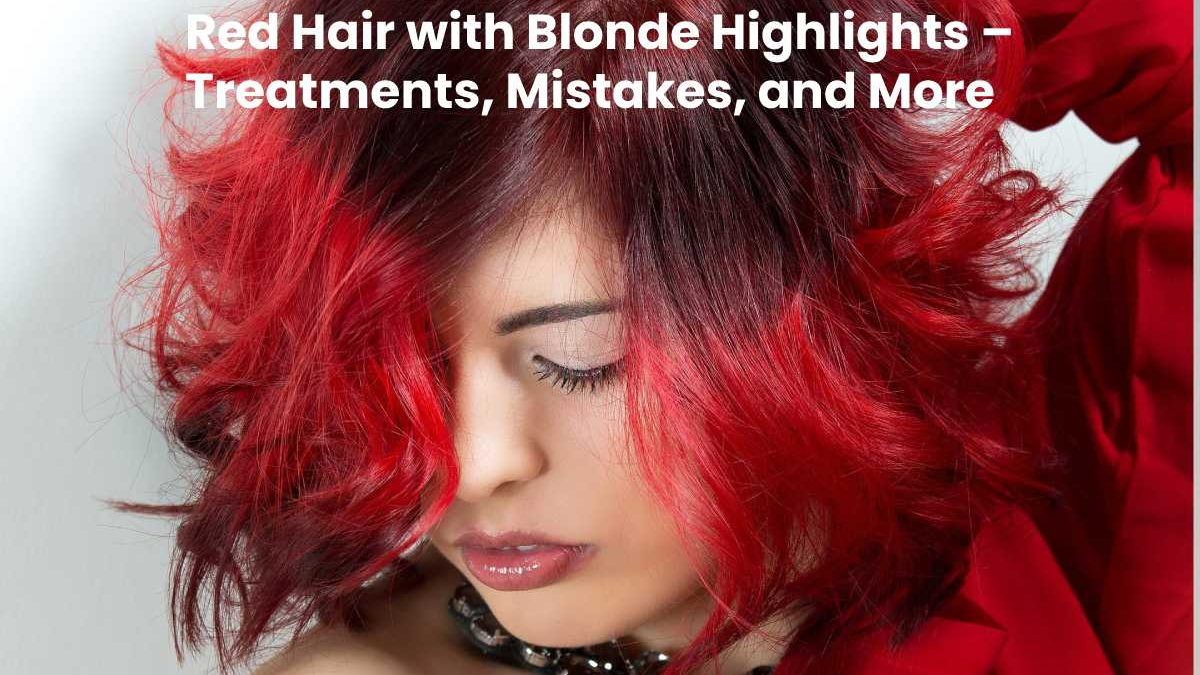Red Hair with Blonde Highlights – Treatments, Mistakes, and More