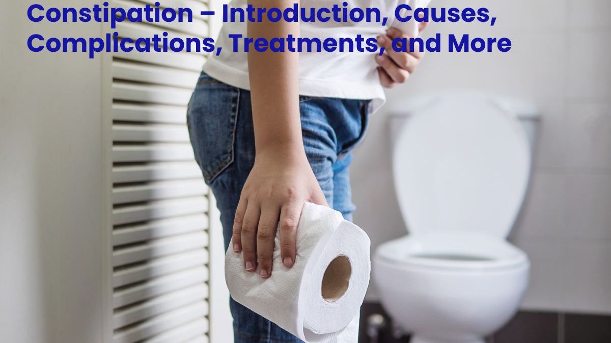 Constipation – Introduction, Causes, Complications, Treatments, and More