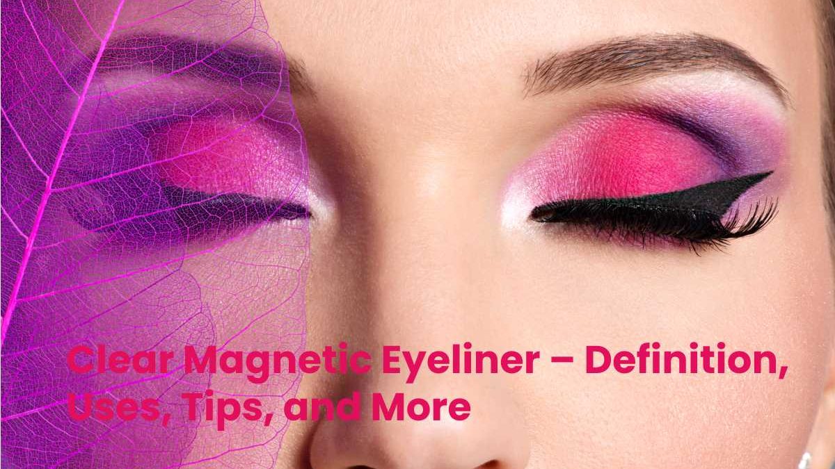 Clear Magnetic Eyeliner – Definition, Uses, Tips, and More