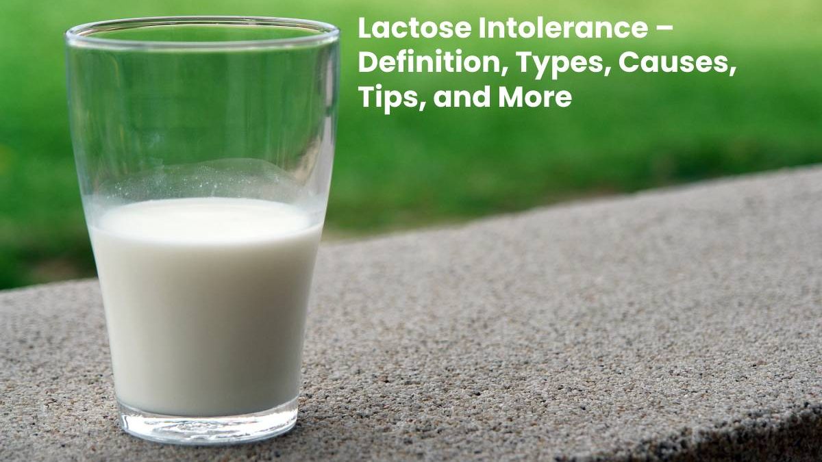 Lactose Intolerance – Definition, Types, Causes, Tips, and More