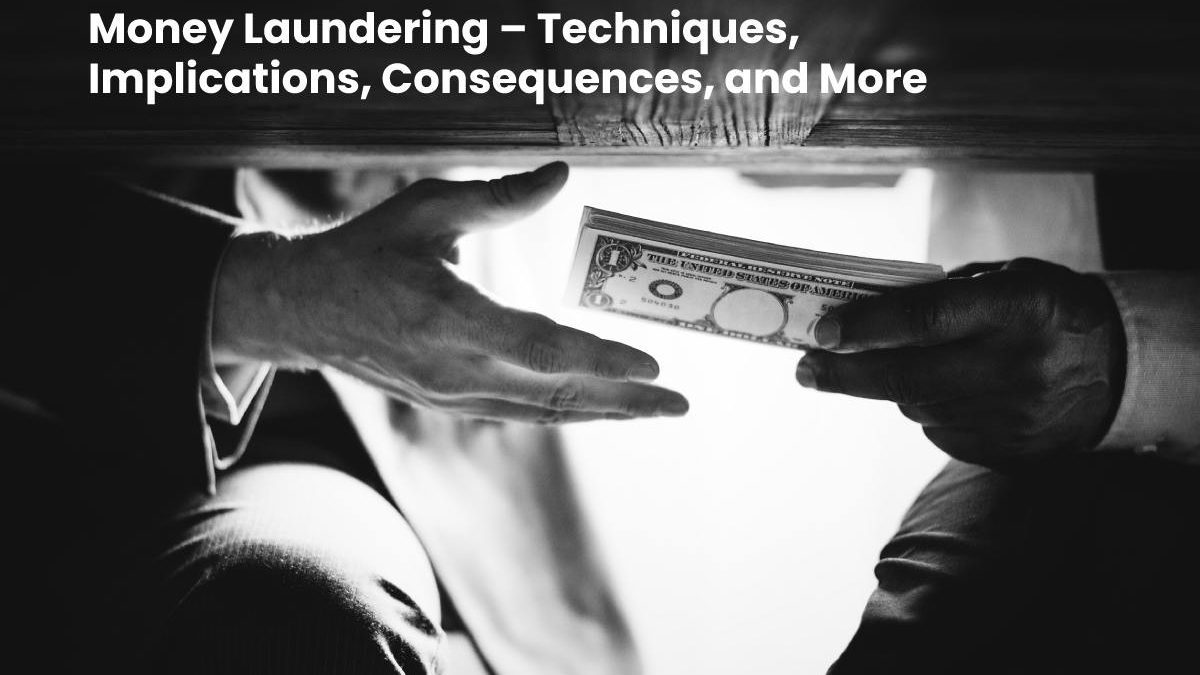 Money Laundering – Techniques, Implications, Consequences, and More