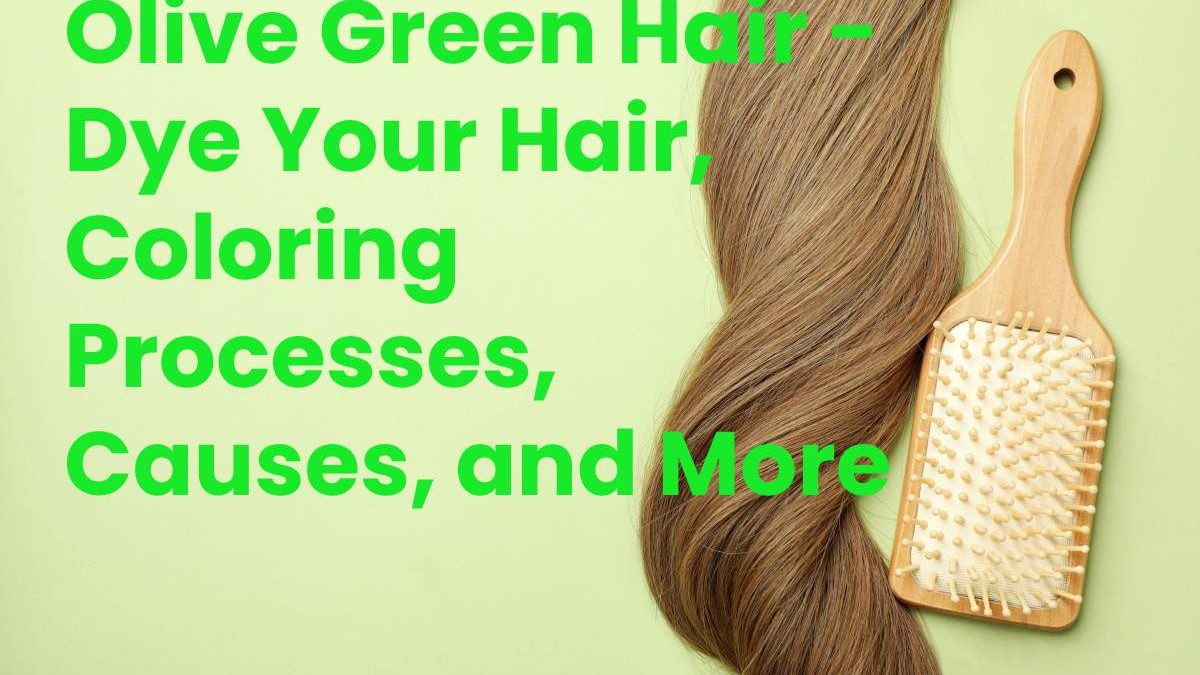 Olive Green Hair – Dye Your Hair, Coloring Processes, Causes, and More