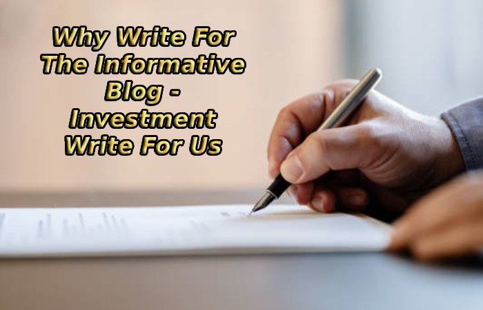 Why Write For The Informative Blog - Investment Write For Us