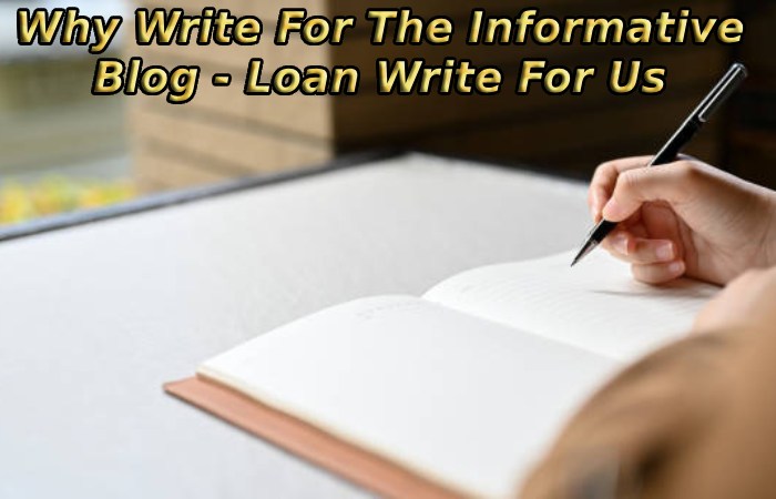 Why Write For The Informative Blog - Loan Write For Us